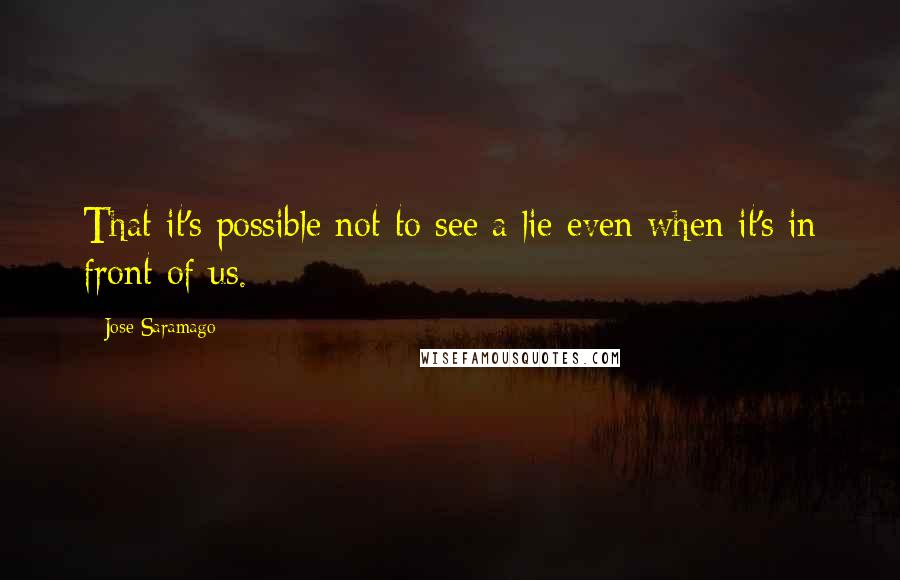 Jose Saramago Quotes: That it's possible not to see a lie even when it's in front of us.
