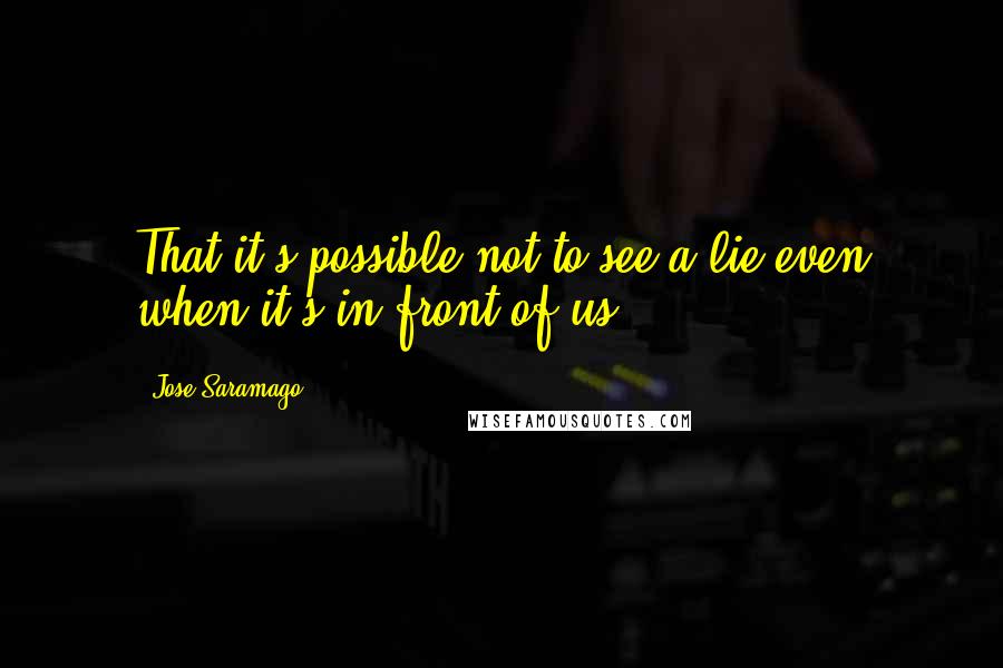 Jose Saramago Quotes: That it's possible not to see a lie even when it's in front of us.