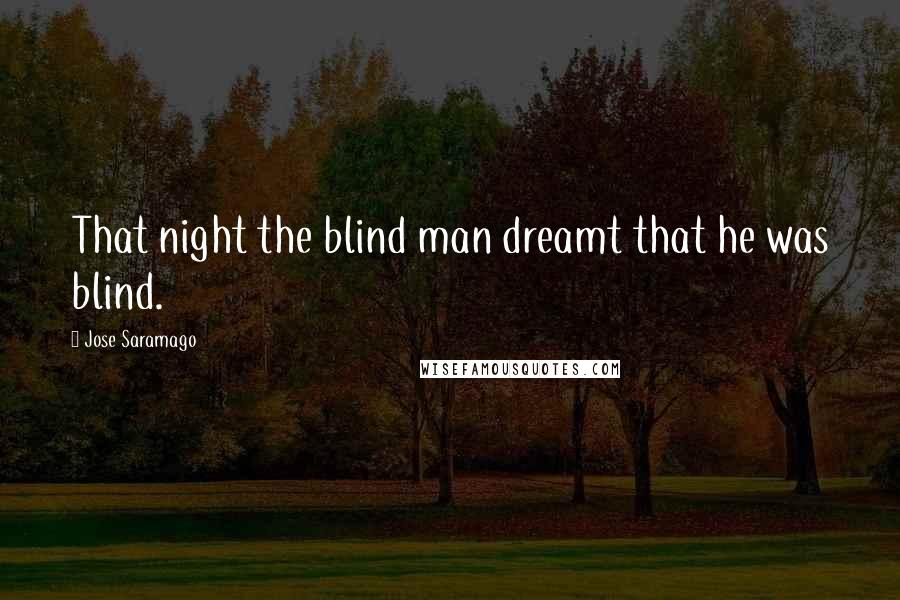 Jose Saramago Quotes: That night the blind man dreamt that he was blind.