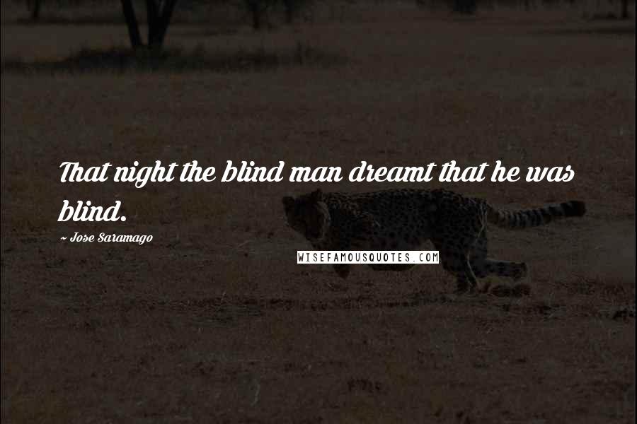 Jose Saramago Quotes: That night the blind man dreamt that he was blind.