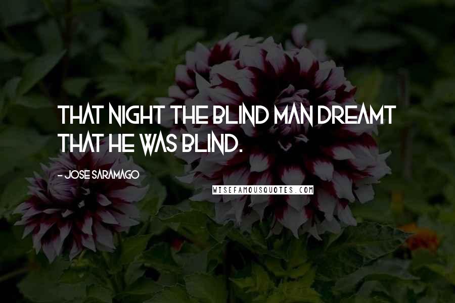 Jose Saramago Quotes: That night the blind man dreamt that he was blind.