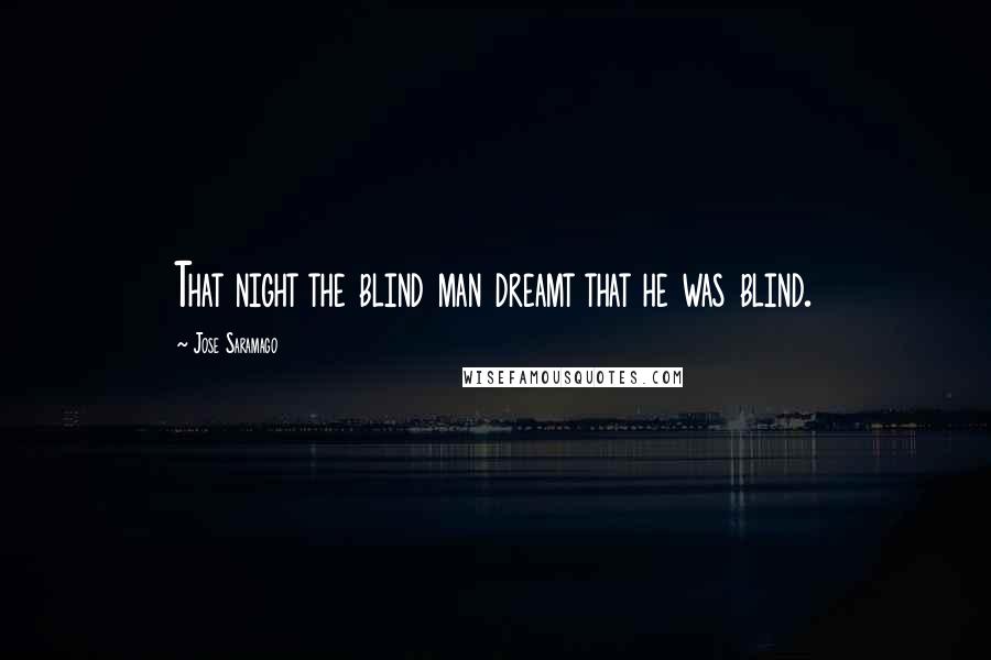 Jose Saramago Quotes: That night the blind man dreamt that he was blind.