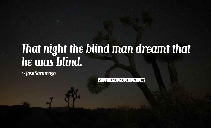 Jose Saramago Quotes: That night the blind man dreamt that he was blind.