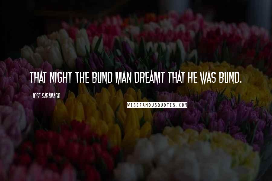 Jose Saramago Quotes: That night the blind man dreamt that he was blind.