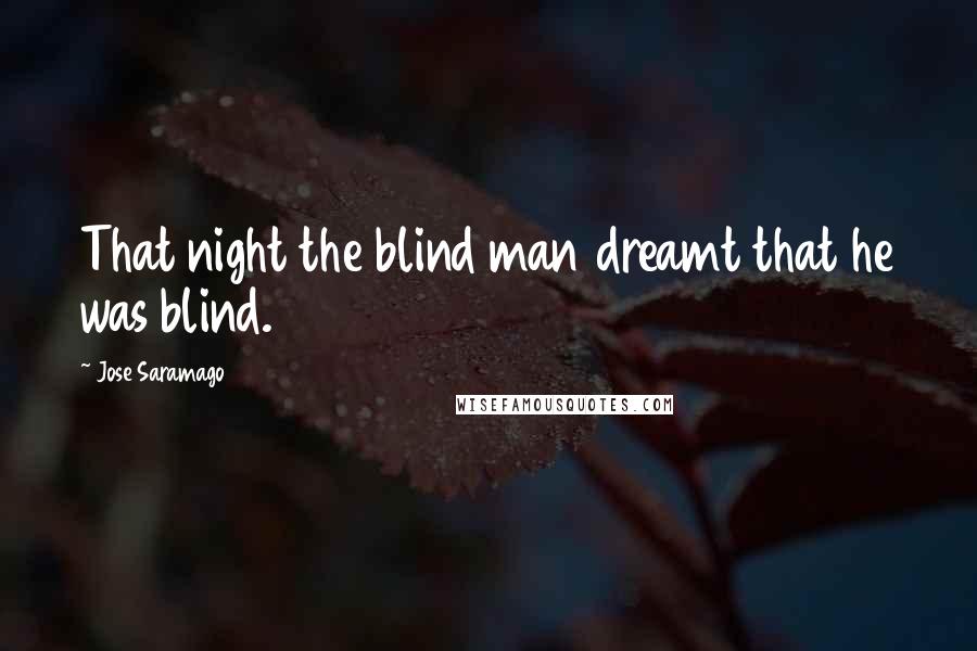 Jose Saramago Quotes: That night the blind man dreamt that he was blind.