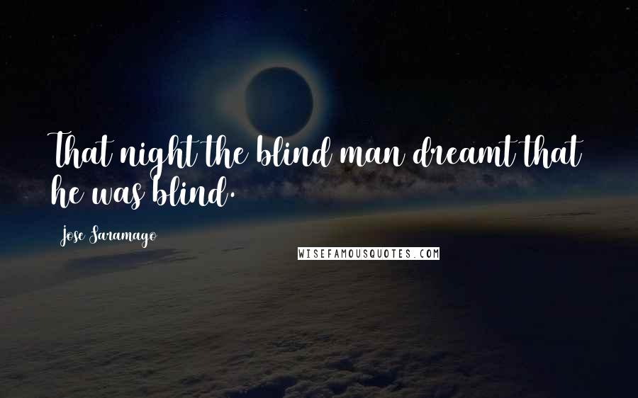 Jose Saramago Quotes: That night the blind man dreamt that he was blind.