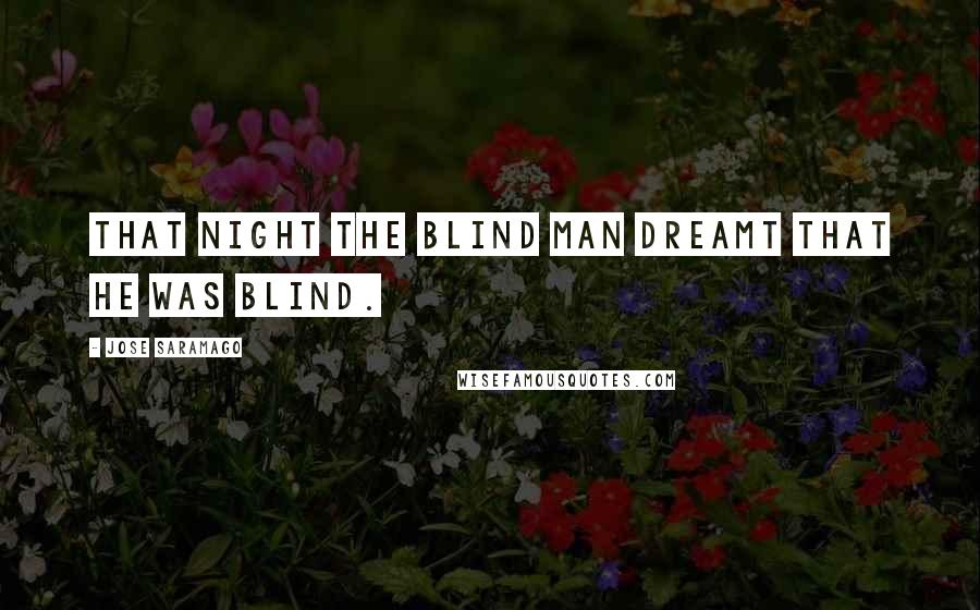 Jose Saramago Quotes: That night the blind man dreamt that he was blind.