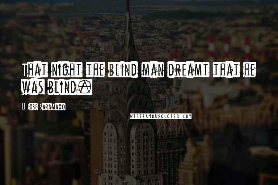 Jose Saramago Quotes: That night the blind man dreamt that he was blind.