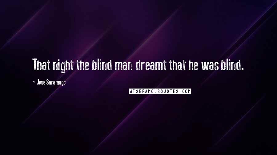 Jose Saramago Quotes: That night the blind man dreamt that he was blind.