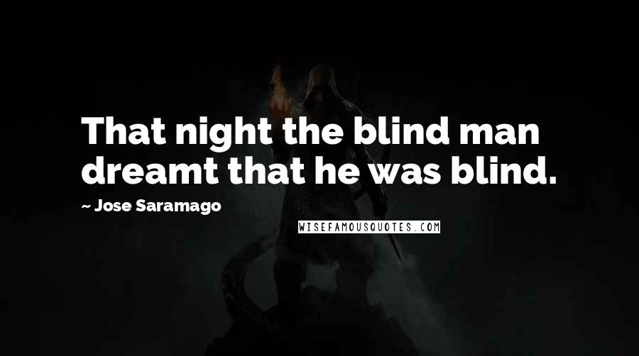 Jose Saramago Quotes: That night the blind man dreamt that he was blind.