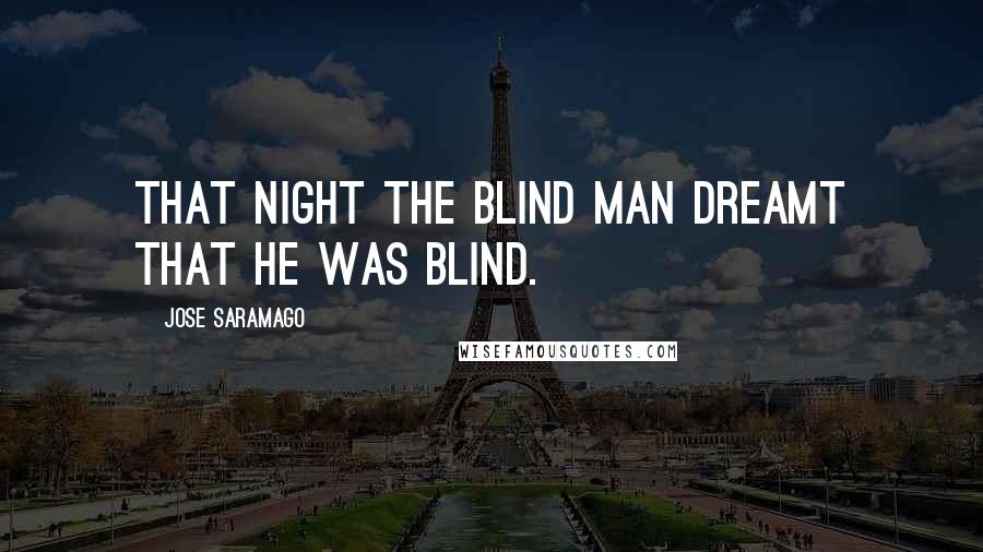 Jose Saramago Quotes: That night the blind man dreamt that he was blind.