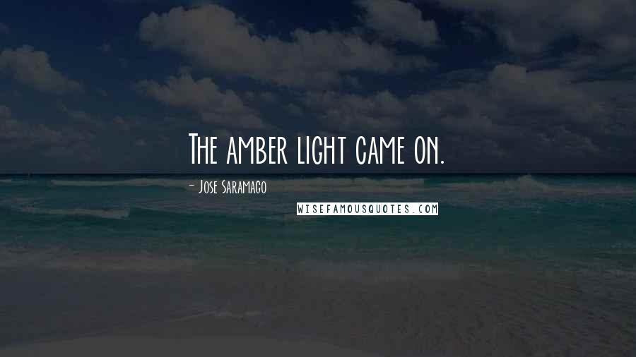 Jose Saramago Quotes: The amber light came on.