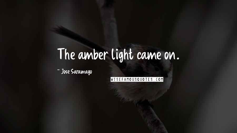 Jose Saramago Quotes: The amber light came on.