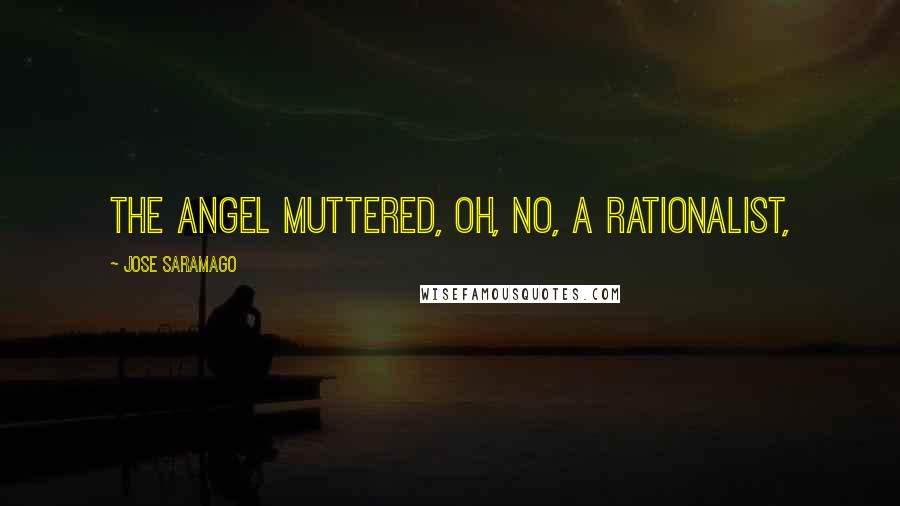 Jose Saramago Quotes: The angel muttered, Oh, no, a rationalist,