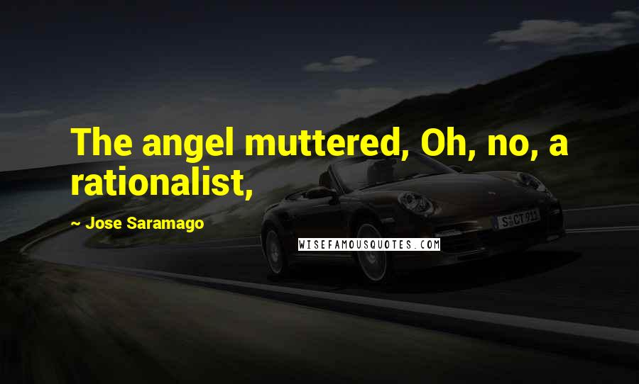 Jose Saramago Quotes: The angel muttered, Oh, no, a rationalist,