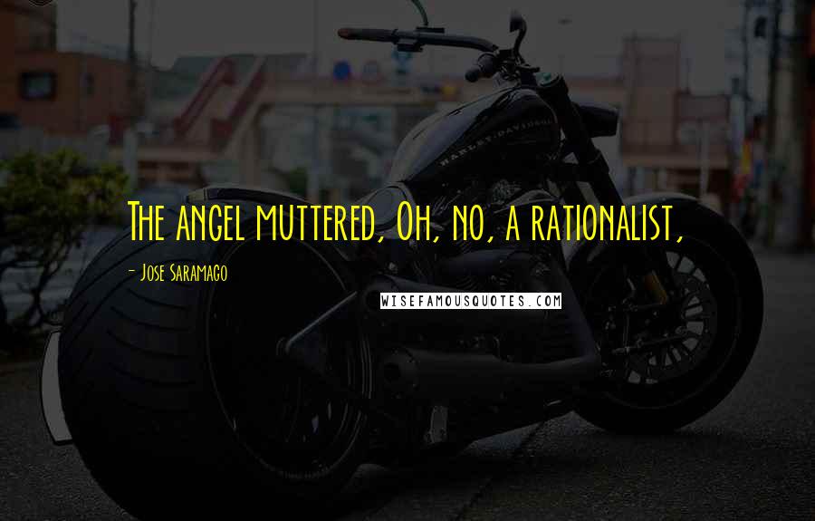 Jose Saramago Quotes: The angel muttered, Oh, no, a rationalist,