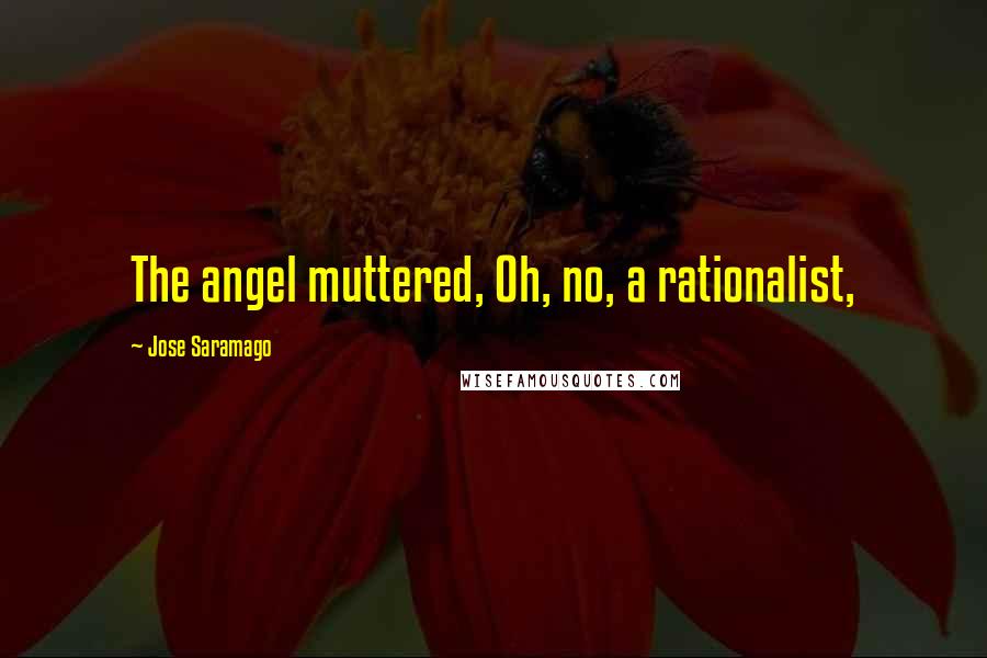 Jose Saramago Quotes: The angel muttered, Oh, no, a rationalist,