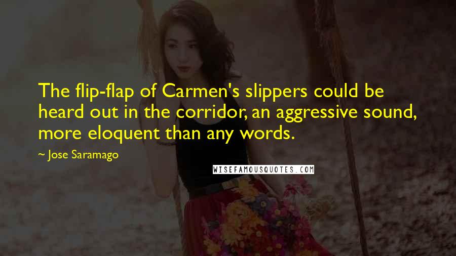 Jose Saramago Quotes: The flip-flap of Carmen's slippers could be heard out in the corridor, an aggressive sound, more eloquent than any words.