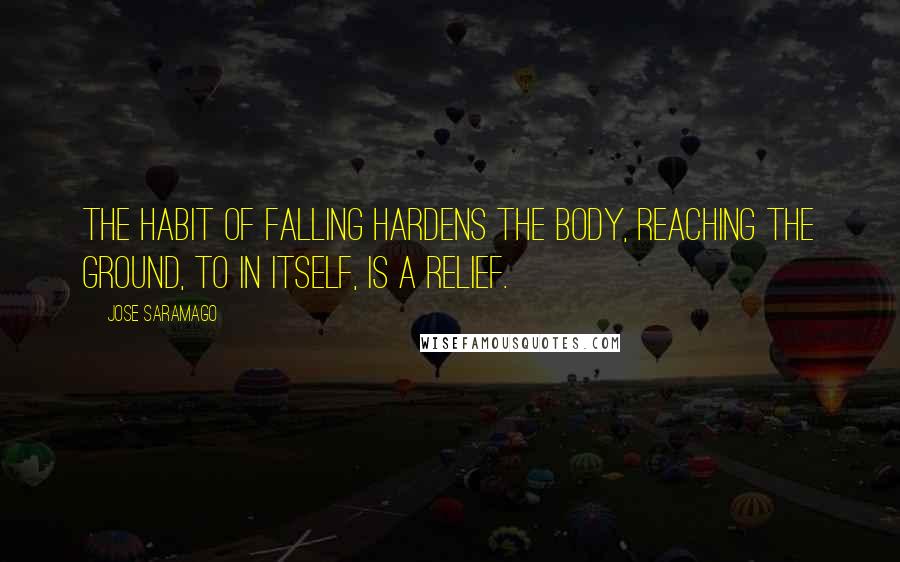 Jose Saramago Quotes: The habit of falling hardens the body, reaching the ground, to in itself, is a relief.