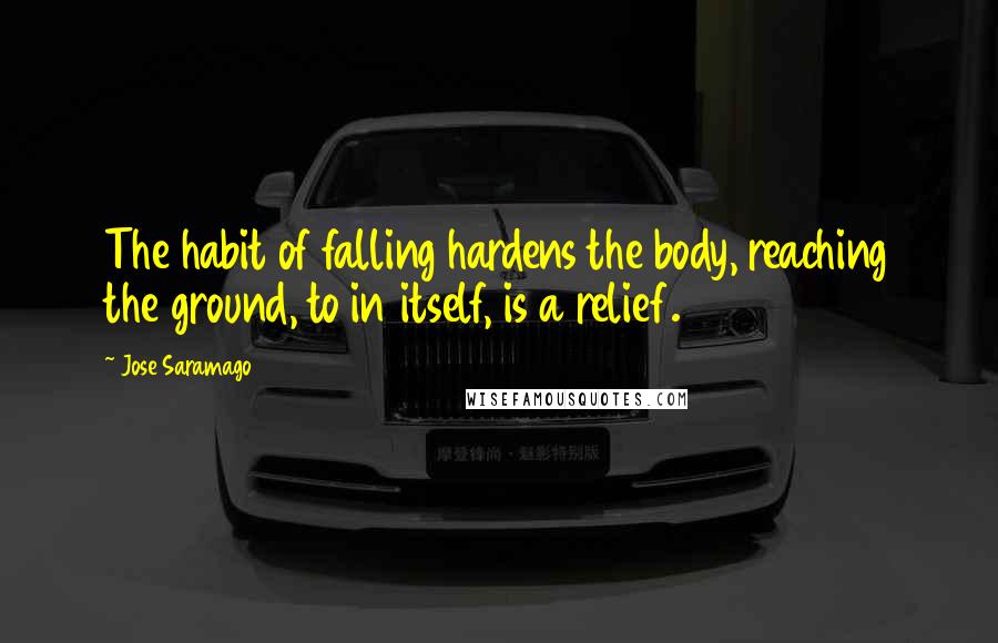 Jose Saramago Quotes: The habit of falling hardens the body, reaching the ground, to in itself, is a relief.