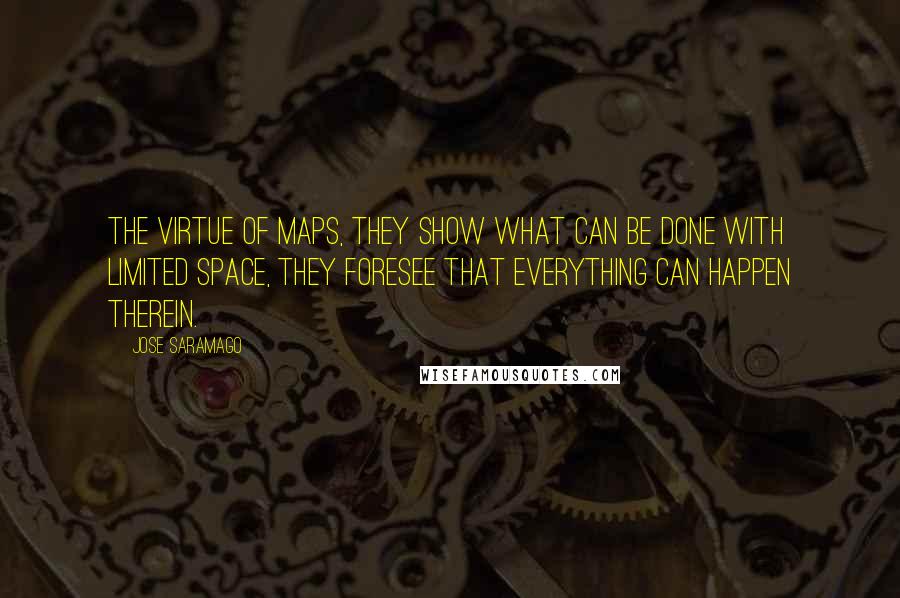 Jose Saramago Quotes: The virtue of maps, they show what can be done with limited space, they foresee that everything can happen therein.