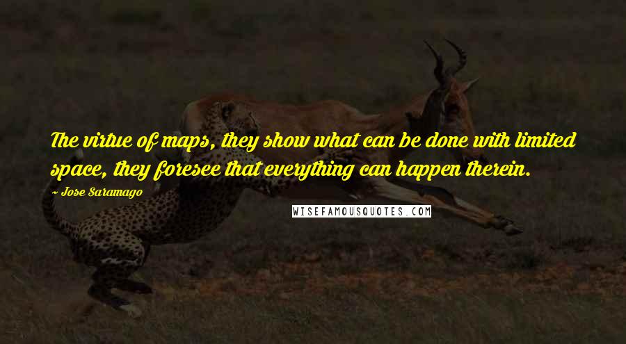 Jose Saramago Quotes: The virtue of maps, they show what can be done with limited space, they foresee that everything can happen therein.