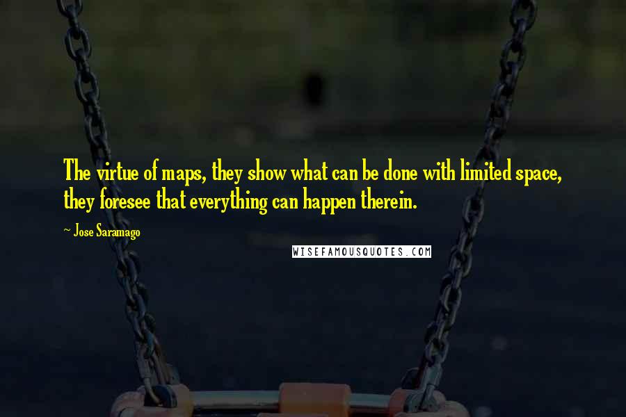 Jose Saramago Quotes: The virtue of maps, they show what can be done with limited space, they foresee that everything can happen therein.