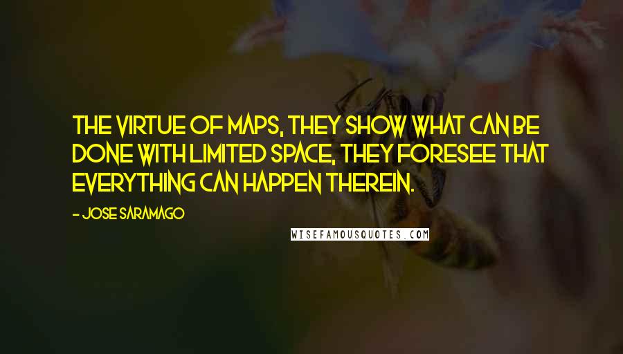 Jose Saramago Quotes: The virtue of maps, they show what can be done with limited space, they foresee that everything can happen therein.