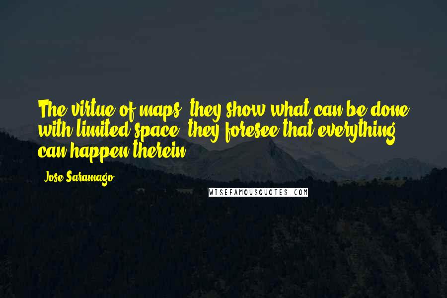 Jose Saramago Quotes: The virtue of maps, they show what can be done with limited space, they foresee that everything can happen therein.