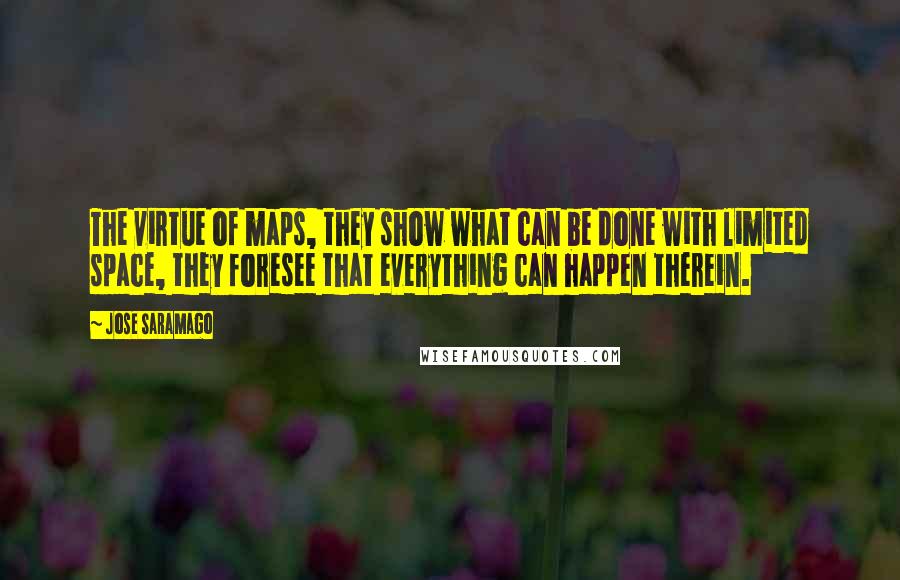 Jose Saramago Quotes: The virtue of maps, they show what can be done with limited space, they foresee that everything can happen therein.