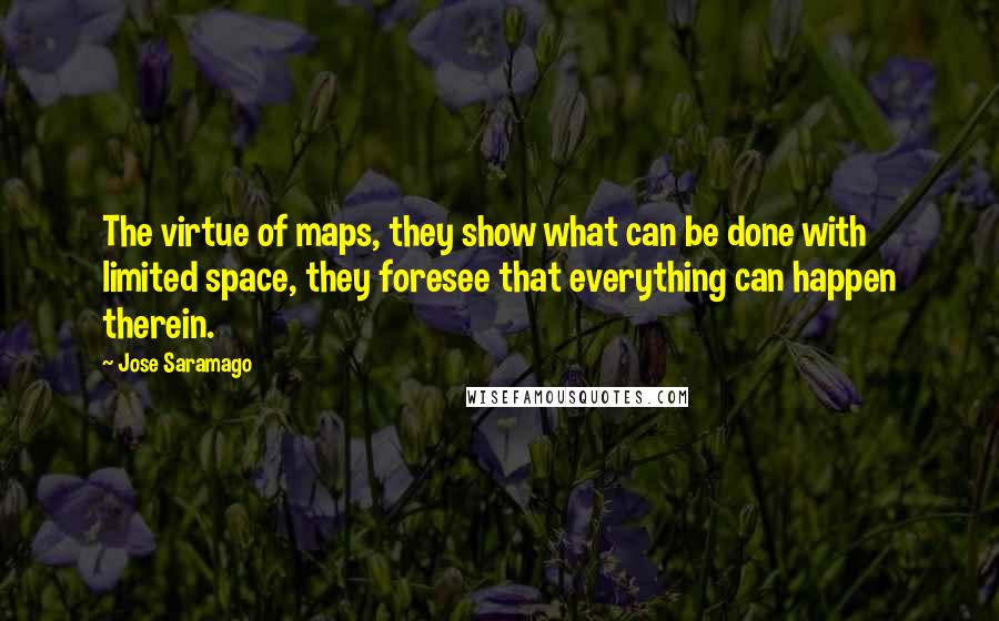 Jose Saramago Quotes: The virtue of maps, they show what can be done with limited space, they foresee that everything can happen therein.