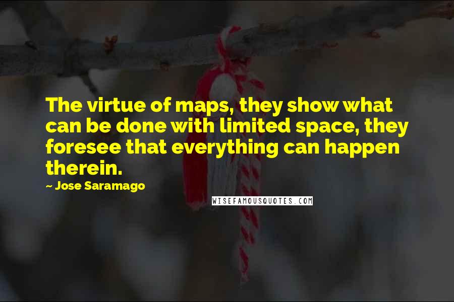 Jose Saramago Quotes: The virtue of maps, they show what can be done with limited space, they foresee that everything can happen therein.