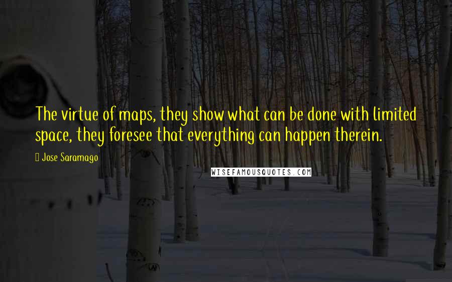 Jose Saramago Quotes: The virtue of maps, they show what can be done with limited space, they foresee that everything can happen therein.