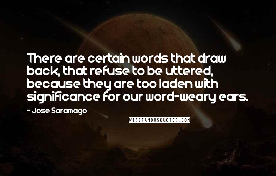 Jose Saramago Quotes: There are certain words that draw back, that refuse to be uttered, because they are too laden with significance for our word-weary ears.