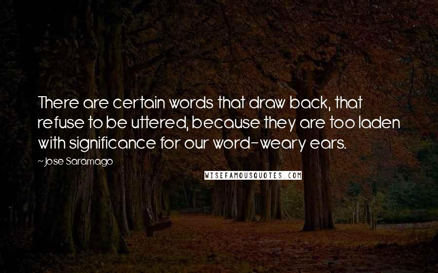 Jose Saramago Quotes: There are certain words that draw back, that refuse to be uttered, because they are too laden with significance for our word-weary ears.