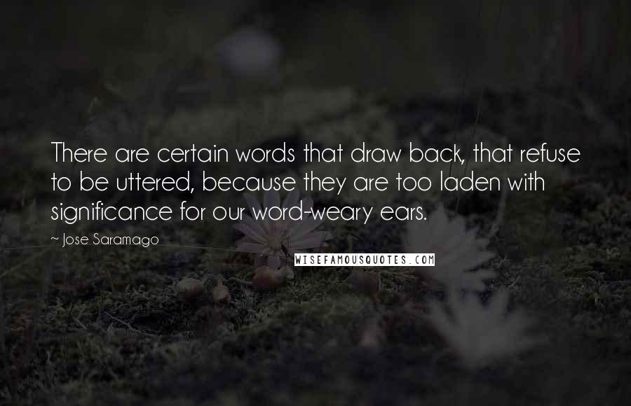 Jose Saramago Quotes: There are certain words that draw back, that refuse to be uttered, because they are too laden with significance for our word-weary ears.