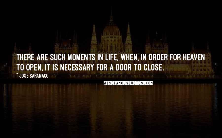 Jose Saramago Quotes: There are such moments in life, when, in order for heaven to open, it is necessary for a door to close.