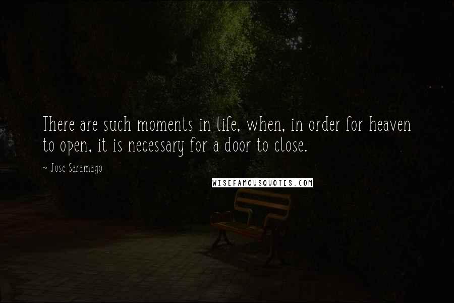 Jose Saramago Quotes: There are such moments in life, when, in order for heaven to open, it is necessary for a door to close.