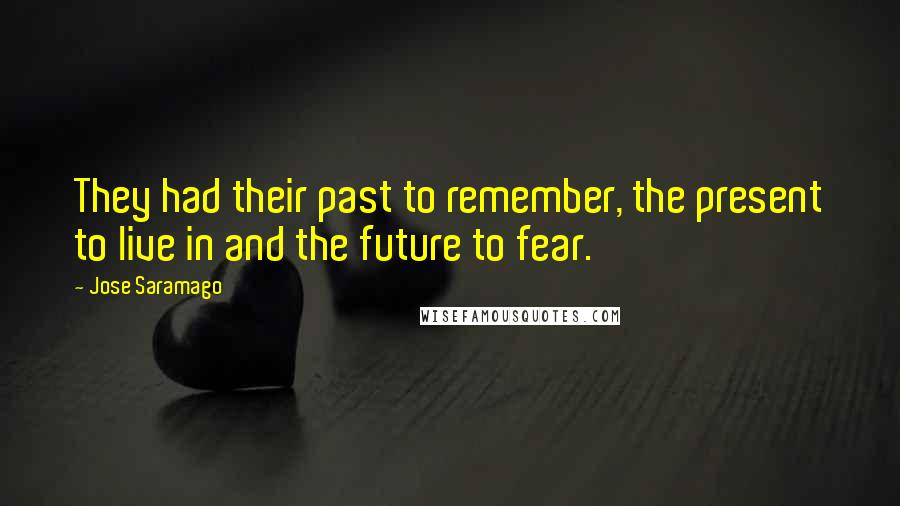 Jose Saramago Quotes: They had their past to remember, the present to live in and the future to fear.