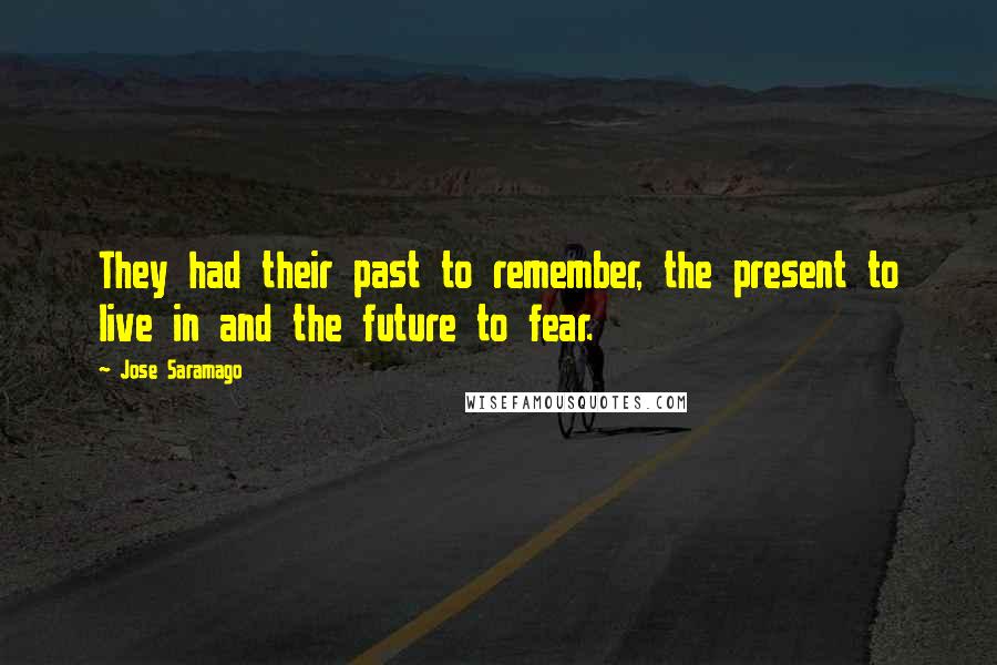 Jose Saramago Quotes: They had their past to remember, the present to live in and the future to fear.