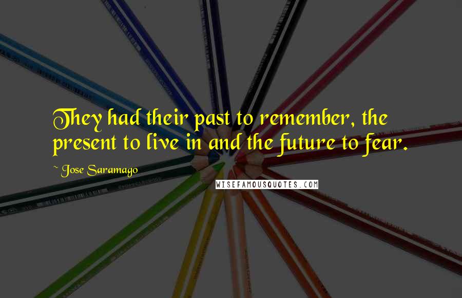 Jose Saramago Quotes: They had their past to remember, the present to live in and the future to fear.