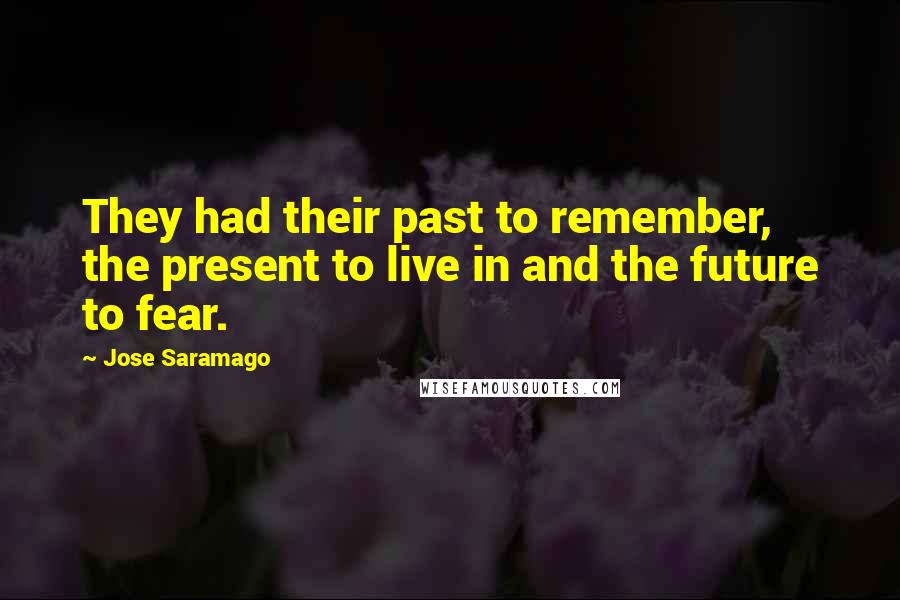 Jose Saramago Quotes: They had their past to remember, the present to live in and the future to fear.