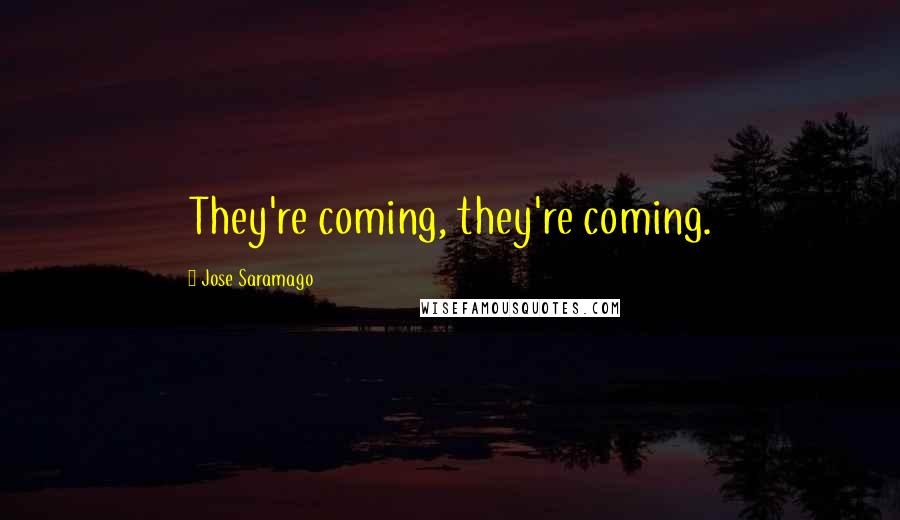 Jose Saramago Quotes: They're coming, they're coming.