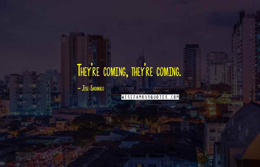 Jose Saramago Quotes: They're coming, they're coming.