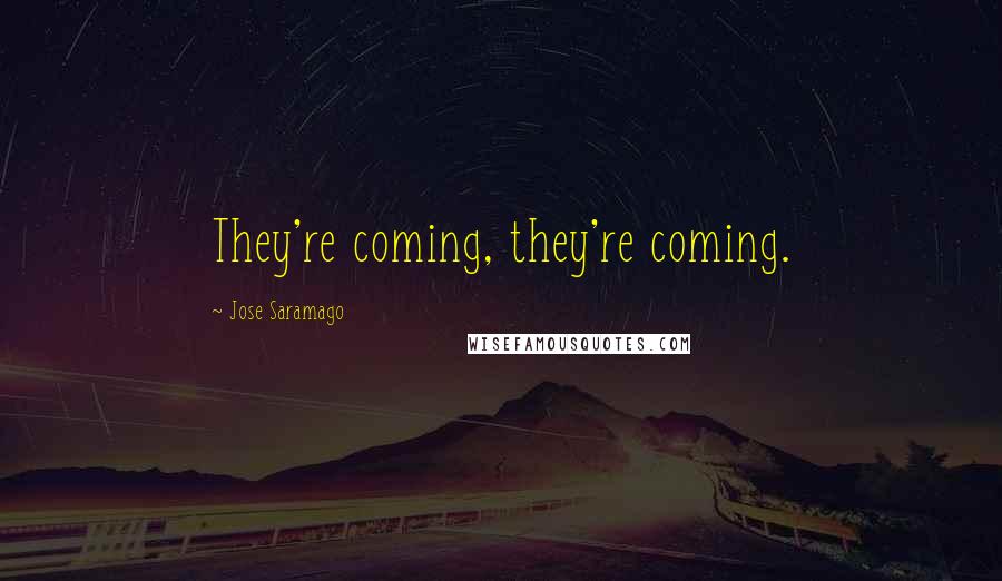 Jose Saramago Quotes: They're coming, they're coming.