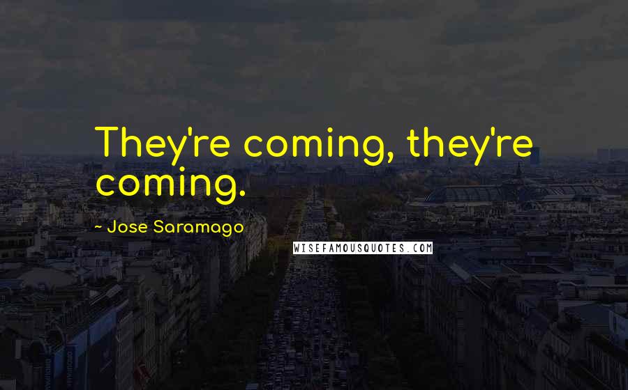 Jose Saramago Quotes: They're coming, they're coming.