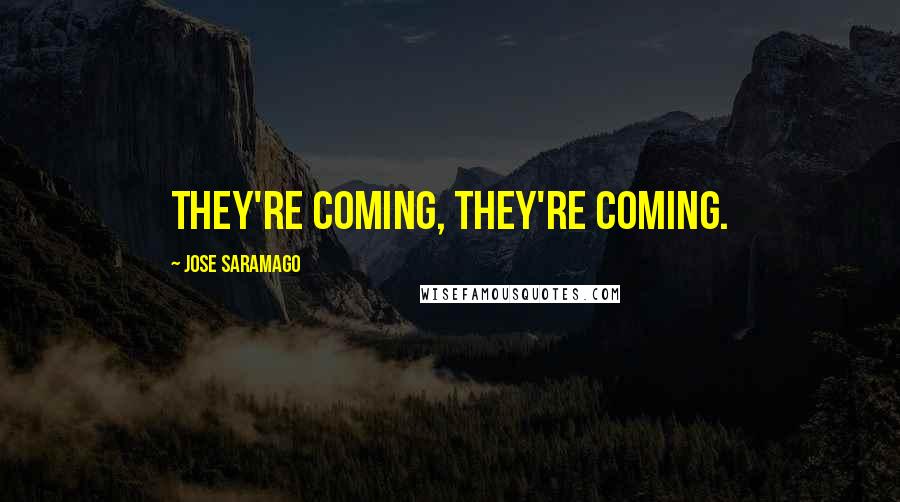 Jose Saramago Quotes: They're coming, they're coming.