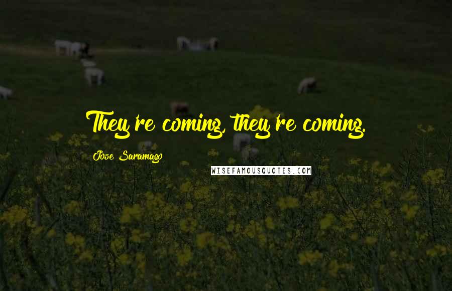 Jose Saramago Quotes: They're coming, they're coming.