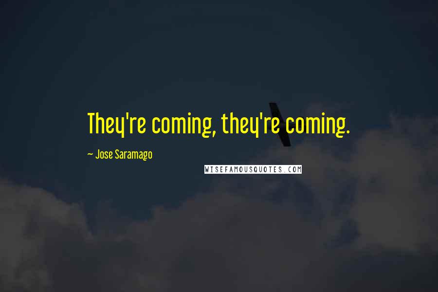 Jose Saramago Quotes: They're coming, they're coming.