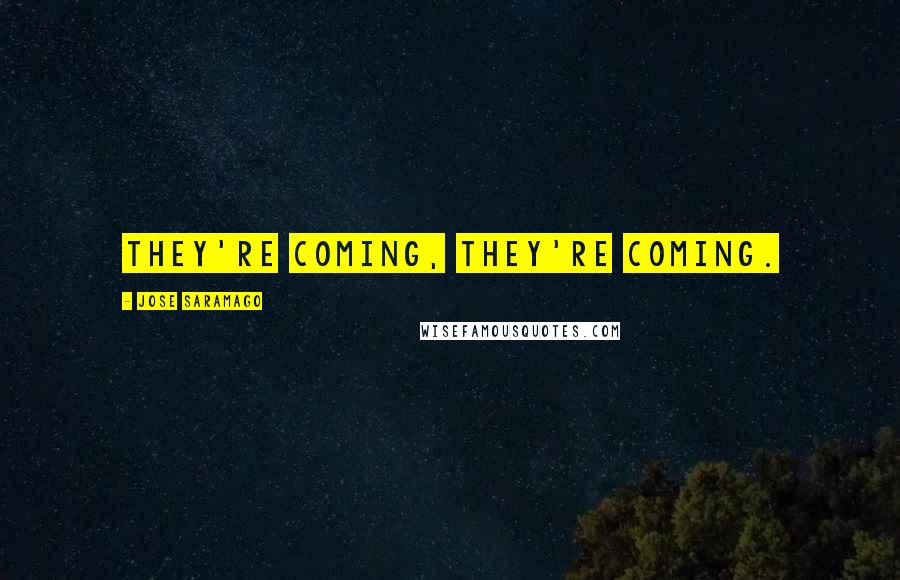 Jose Saramago Quotes: They're coming, they're coming.